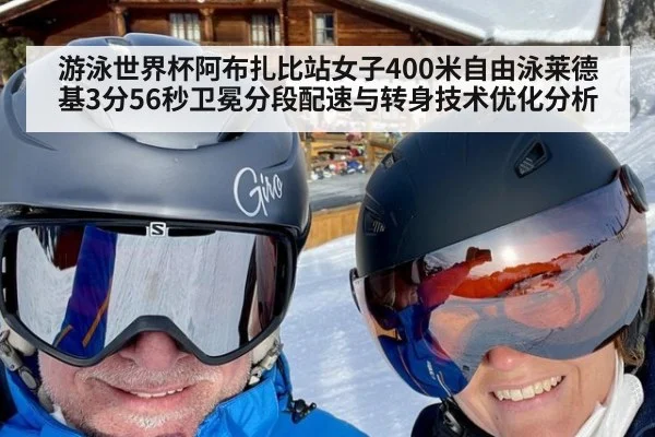 游泳世界杯阿布扎比站女子400米自由泳莱德基3分56秒卫冕分段配速与转身技术优化分析