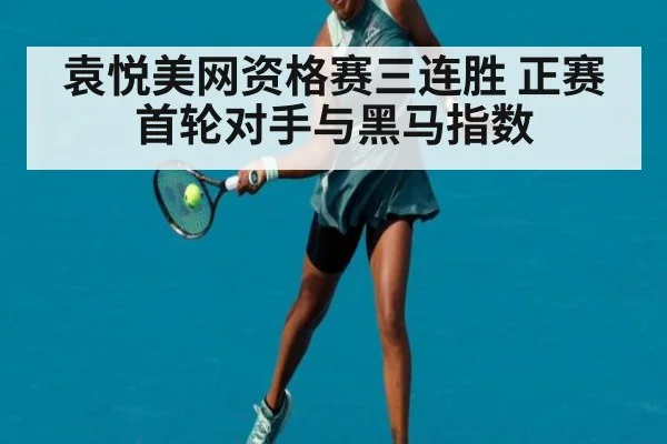 袁悦美网资格赛三连胜 正赛首轮对手与黑马指数