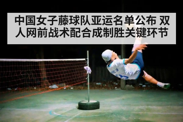 中国女子藤球队亚运名单公布 双人网前战术配合成制胜关键环节
