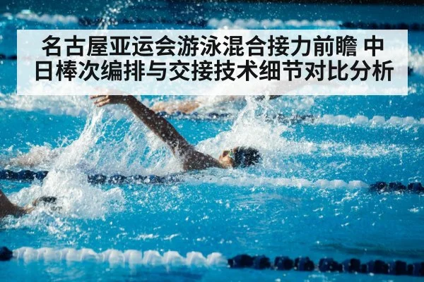 名古屋亚运会游泳混合接力前瞻 中日棒次编排与交接技术细节对比分析
