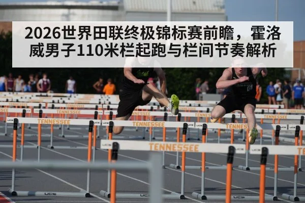 2026世界田联终极锦标赛前瞻，霍洛威男子110米栏起跑与栏间节奏解析