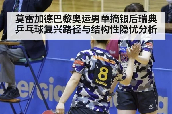 莫雷加德巴黎奥运男单摘银后瑞典乒乓球复兴路径与结构性隐忧分析